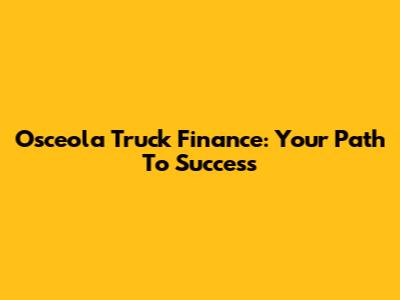 Osceola Truck Finance: Your Path To Success