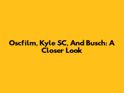 Oscfilm, Kyle SC, And Busch: A Closer Look