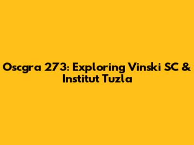 Oscgra 273: Exploring Vinski SC & Institut Tuzla