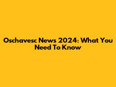 Oschavesc News 2024: What You Need To Know