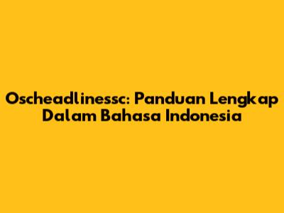 Oscheadlinessc: Panduan Lengkap Dalam Bahasa Indonesia
