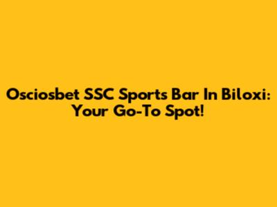 Osciosbet SSC Sports Bar In Biloxi: Your Go-To Spot!