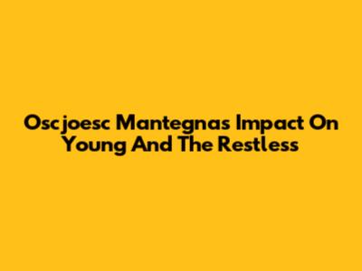 Oscjoesc Mantegna's Impact On Young And The Restless
