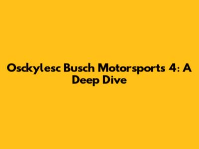 Osckylesc Busch Motorsports 4: A Deep Dive