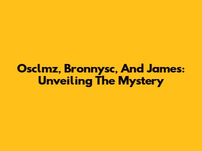 Osclmz, Bronnysc, And James: Unveiling The Mystery