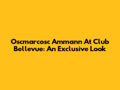 Oscmarcosc Ammann At Club Bellevue: An Exclusive Look