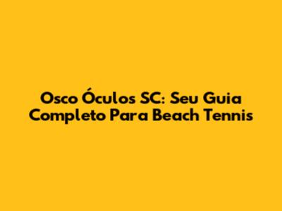 Osco Óculos SC: Seu Guia Completo Para Beach Tennis