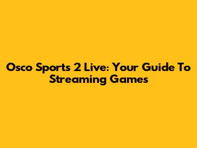 Osco Sports 2 Live: Your Guide To Streaming Games
