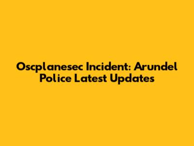 Oscplanesec Incident: Arundel Police Latest Updates
