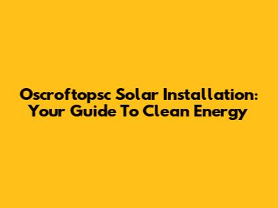 Oscroftopsc Solar Installation: Your Guide To Clean Energy