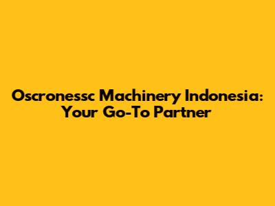 Oscronessc Machinery Indonesia: Your Go-To Partner