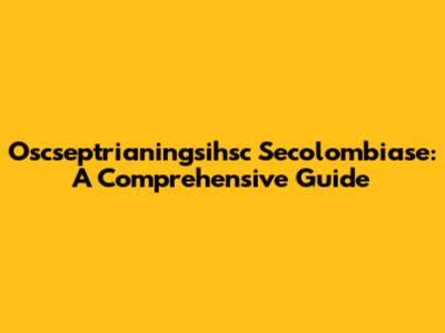 Oscseptrianingsihsc Secolombiase: A Comprehensive Guide