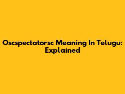 Oscspectatorsc Meaning In Telugu: Explained