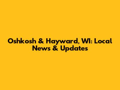 Oshkosh & Hayward, WI: Local News & Updates