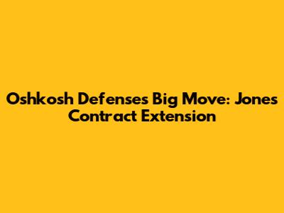 Oshkosh Defense's Big Move: Jones' Contract Extension