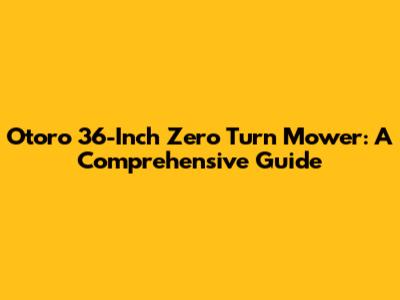 Otoro 36-Inch Zero Turn Mower: A Comprehensive Guide