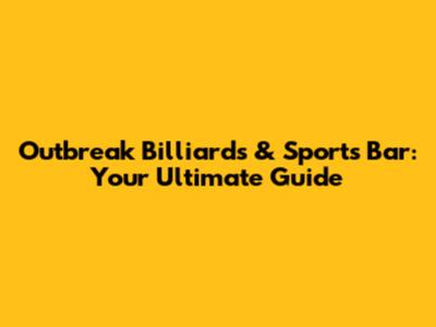Outbreak Billiards & Sports Bar: Your Ultimate Guide