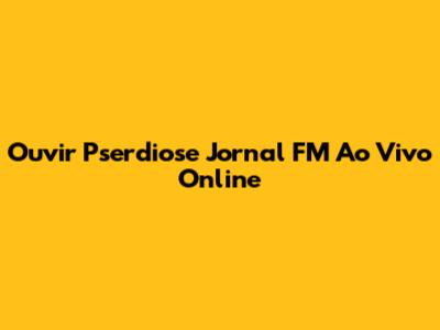 Ouvir Pserdiose Jornal FM Ao Vivo Online