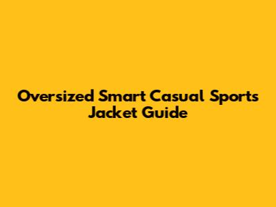 Oversized Smart Casual Sports Jacket Guide