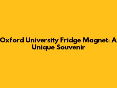 Oxford University Fridge Magnet: A Unique Souvenir