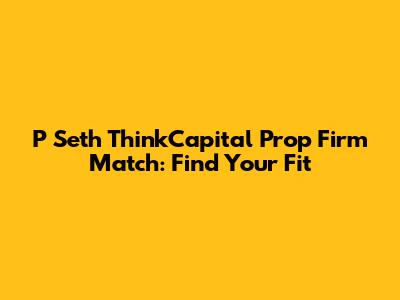 P Seth ThinkCapital Prop Firm Match: Find Your Fit