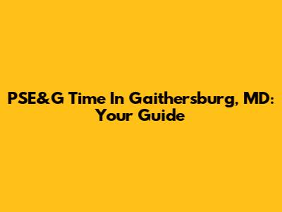 PSE&G Time In Gaithersburg, MD: Your Guide