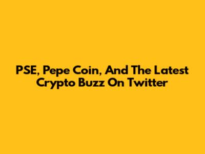 PSE, Pepe Coin, And The Latest Crypto Buzz On Twitter