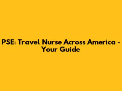 PSE: Travel Nurse Across America - Your Guide