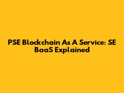 PSE Blockchain As A Service: SE BaaS Explained
