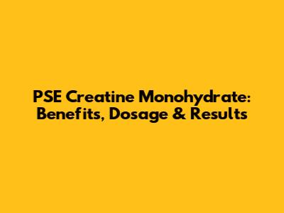 PSE Creatine Monohydrate: Benefits, Dosage & Results