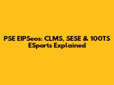 PSE EIPSeos: CLMS, SESE & 100TS ESports Explained