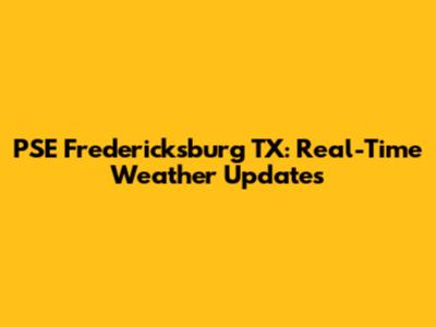 PSE Fredericksburg TX: Real-Time Weather Updates