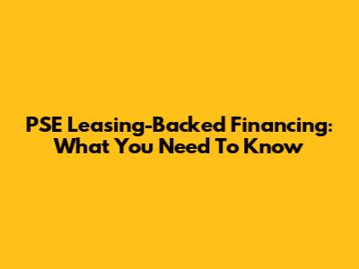 PSE Leasing-Backed Financing: What You Need To Know