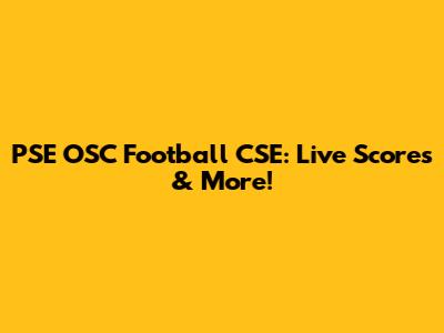 PSE OSC Football CSE: Live Scores & More!