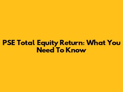 PSE Total Equity Return: What You Need To Know