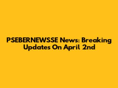 PSEBERNEWSSE News: Breaking Updates On April 2nd