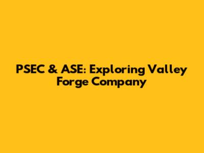 PSEC & ASE: Exploring Valley Forge Company