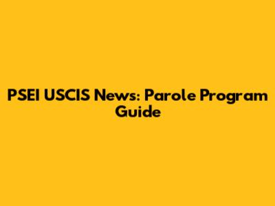 PSEI USCIS News: Parole Program Guide