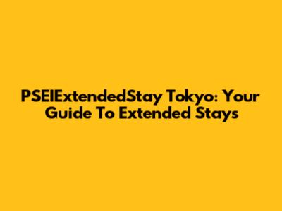 PSEIExtendedStay Tokyo: Your Guide To Extended Stays
