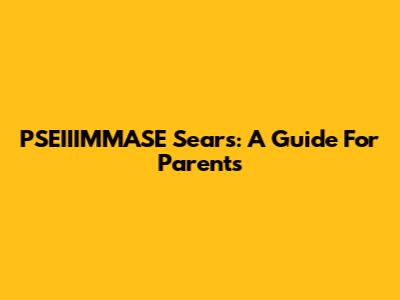 PSEIIIMMASE Sears: A Guide For Parents