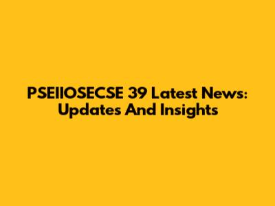 PSEIIOSECSE 39 Latest News: Updates And Insights