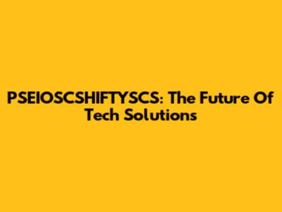 PSEIOSCSHIFTYSCS: The Future Of Tech Solutions