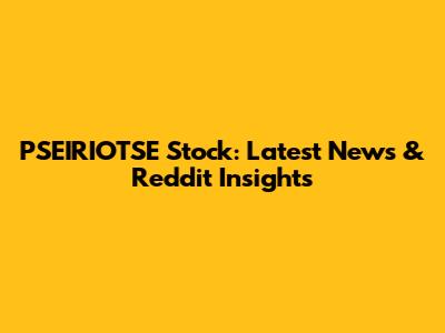 PSEIRIOTSE Stock: Latest News & Reddit Insights