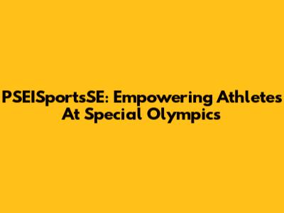 PSEISportsSE: Empowering Athletes At Special Olympics