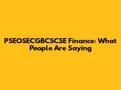 PSEOSECGBCSCSE Finance: What People Are Saying