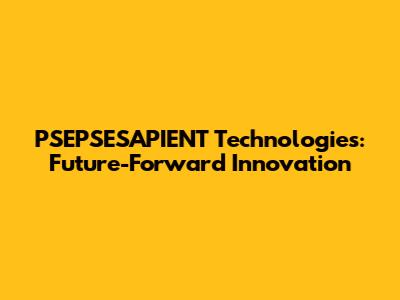 PSEPSESAPIENT Technologies: Future-Forward Innovation