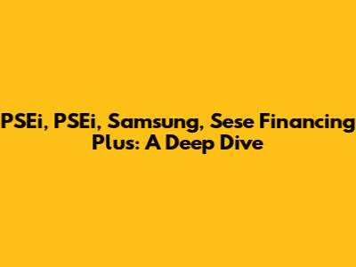 PSEi, PSEi, Samsung, Sese Financing Plus: A Deep Dive