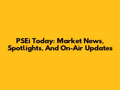 PSEi Today: Market News, Spotlights, And On-Air Updates