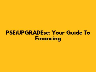PSEiUPGRADEse: Your Guide To Financing