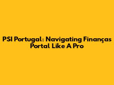 PSI Portugal: Navigating Finanças Portal Like A Pro